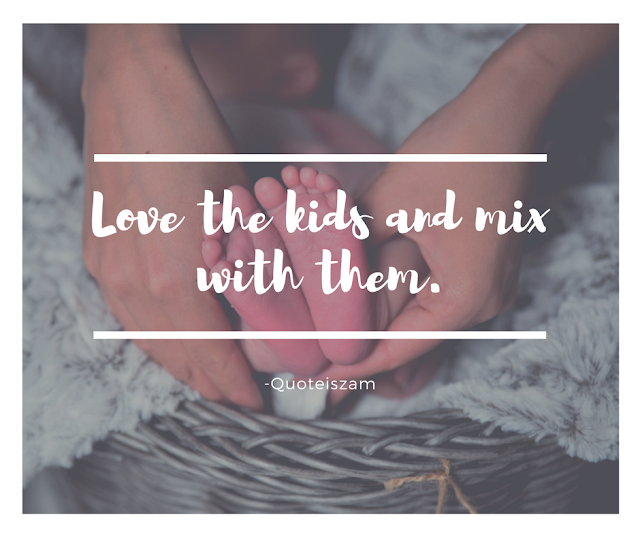 Love the kids and mix with them.
