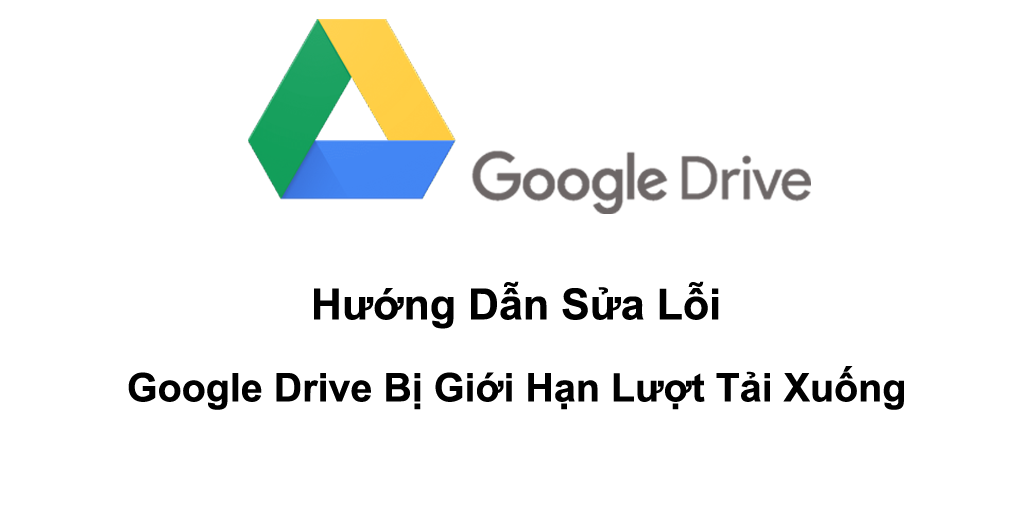 Hướng Dẫn Tải File Google Drive Bị Giới Hạn Lượt Tải