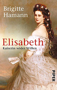 Elisabeth: Kaiserin wider Willen | Das große Sisi-Buch - »Eine fundamentale Biographie.« Neue Zürcher Zeitung