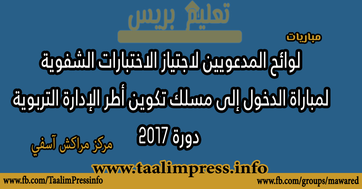 مركز مراكش آسفي : لوائح المدعويين لاجتياز الاختبارات الشفوية  لمباراة الدخول إلى مسلك تكوين أطر الإدارة التربوية  دورة 2017