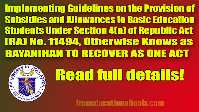   IMPLEMENTING GUIDELINES OF THE PROVISION OF SUBSIDIES AND ALLOWANCES TO BASIC EDUCATION STUDENTS ITS UNDER SECTION 4(n) of REPUBLIC ACT RA NO. 11494, OTHERWISE KNOWN AS BAYANIHAN TO RECOVER AS ONE   