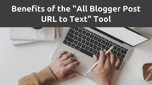 Benefits of the &quot;All Blogger Post URL to Text&quot; Tool: