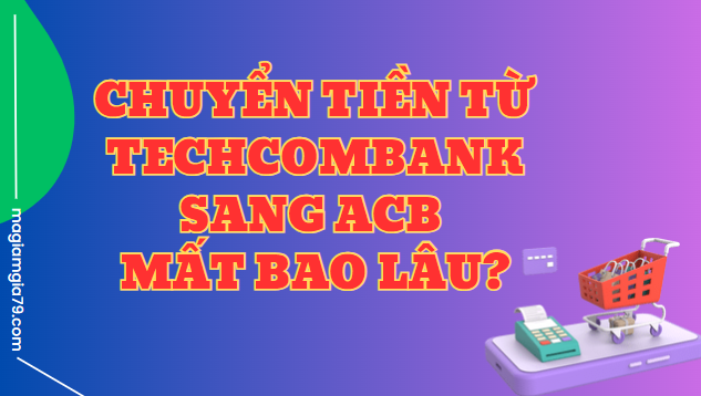 Chuyển tiền từ Techcombank sang ACB mất bao lâu?