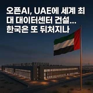 오픈AI, UAE(아랍에미리트 아부다비)에 세계 최대 데이터센터 건설... 한국은 또 뒤처지나