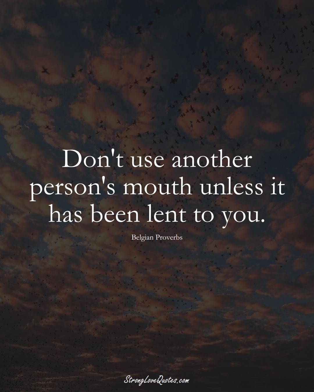 Don't use another person's mouth unless it has been lent to you. (Belgian Sayings);  #EuropeanSayings