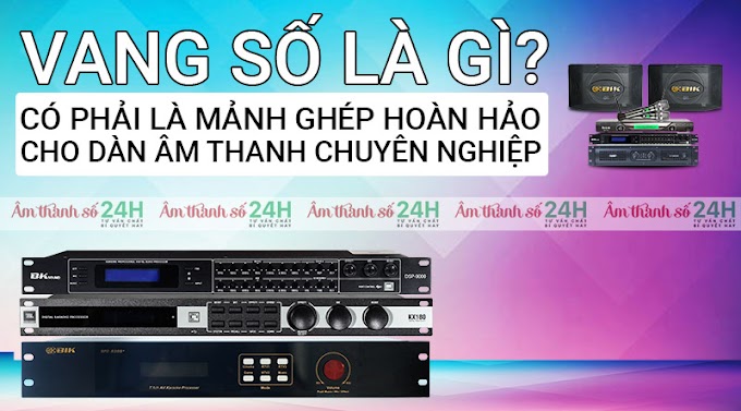 Vang số là gì? Có phải là mảnh ghép hoàn hảo cho dàn âm thanh chuyên nghiệp?