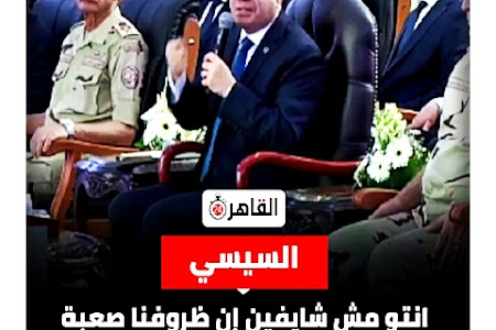 السيسي: إنتم مش شايفين إن ظروفنا صعبة ولا إيه؟