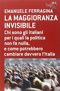 La maggioranza invisibile. Chi sono gli italiani per i quali la politica non fa nulla, e come potrebbero cambiare davvero l'Italia