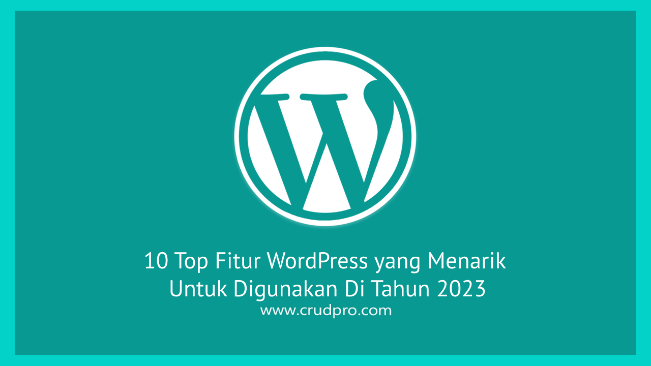 10 Top Fitur WordPress yang Menarik Untuk Digunakan Di Tahun 2023
