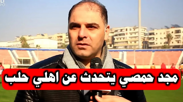مجد حمصي مدير الكرة في نادي اهلي حلب يصرح عن تحضيرات الفريق