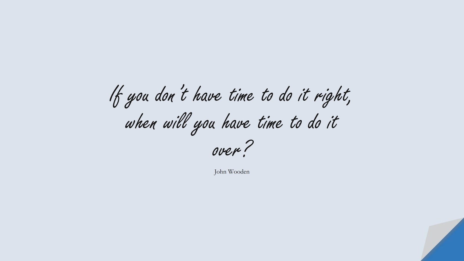 If you don’t have time to do it right, when will you have time to do it over? (John Wooden);  #BestQuotes