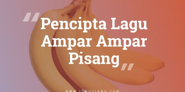 Mengenal Pencipta Lagu Ampar Ampar Pisang