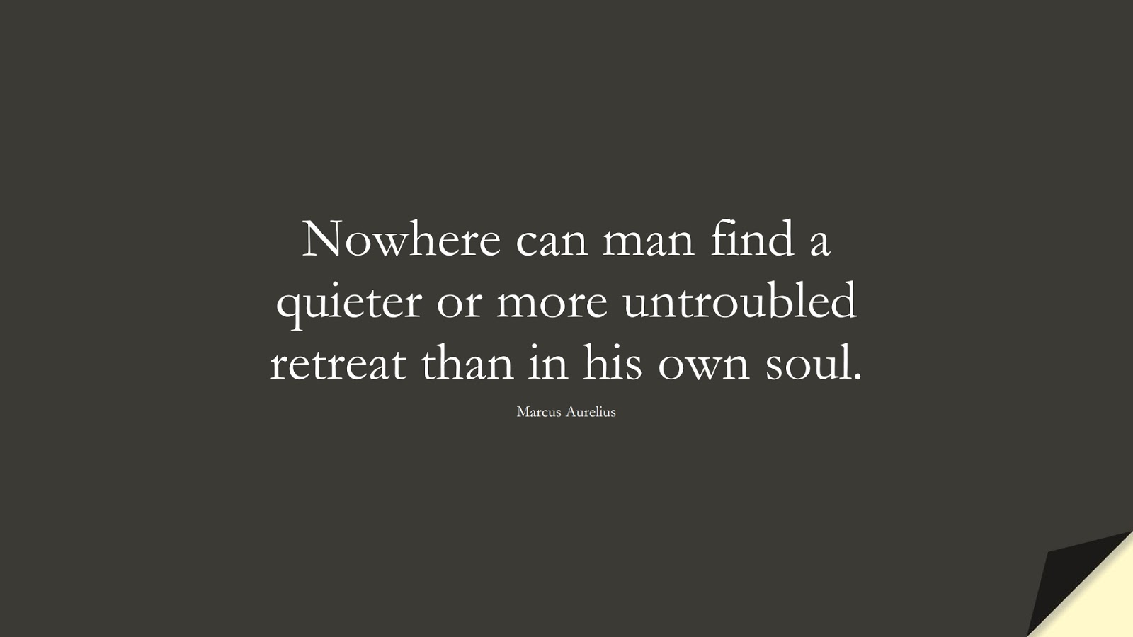 Nowhere can man find a quieter or more untroubled retreat than in his own soul. (Marcus Aurelius);  #MarcusAureliusQuotes