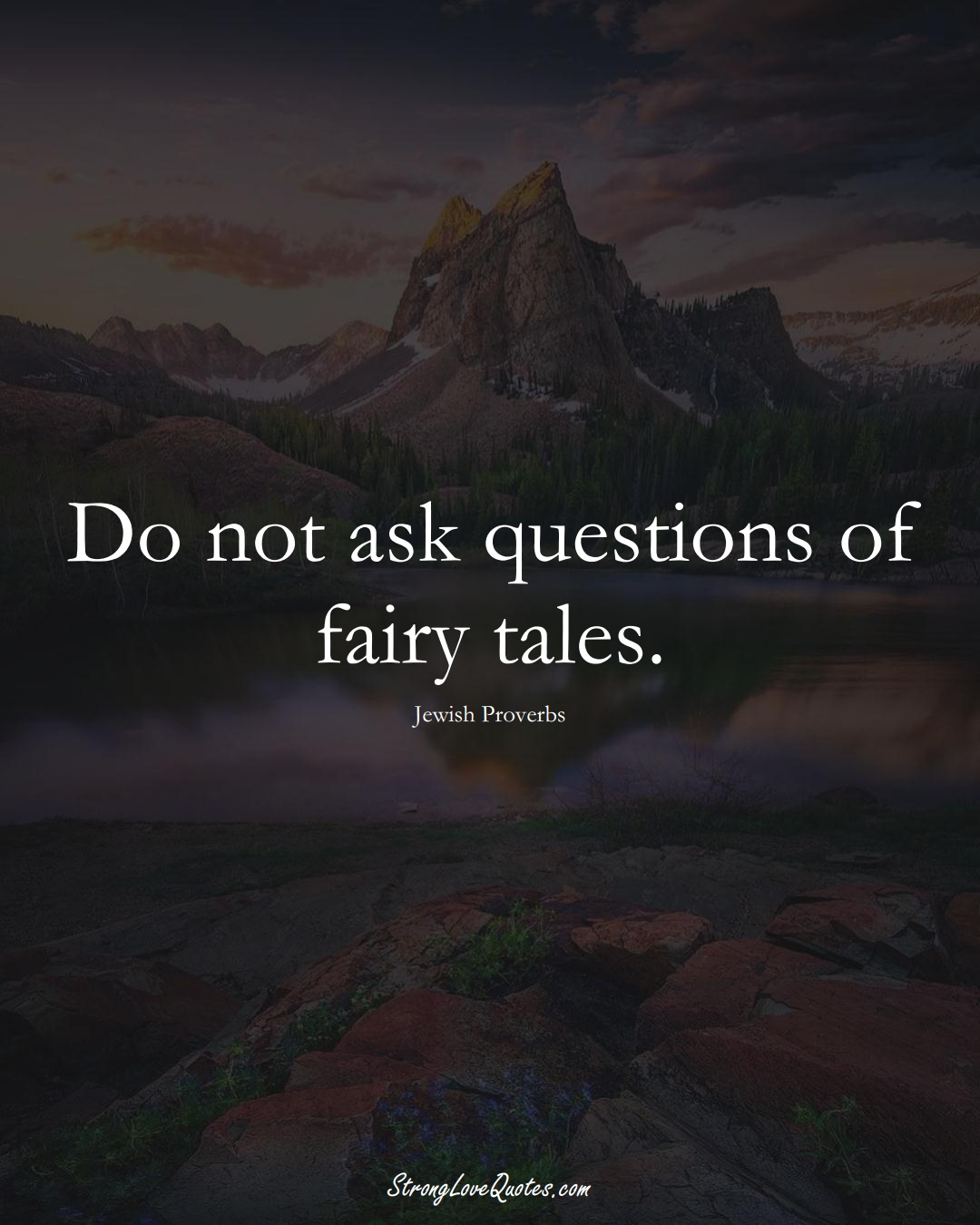 Do not ask questions of fairy tales. (Jewish Sayings);  #aVarietyofCulturesSayings