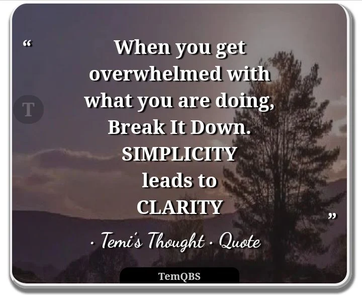 When you get overwhelmed with what you are doing, break it down. Simplicity leads to clarity - Temi's Thought: Quote