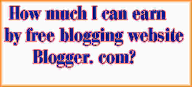 How much I can earn by free blogging website Blogger. com?