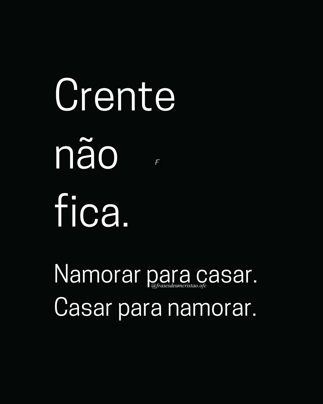 Crente não fica. Namorar para casar. Casar para namorar.