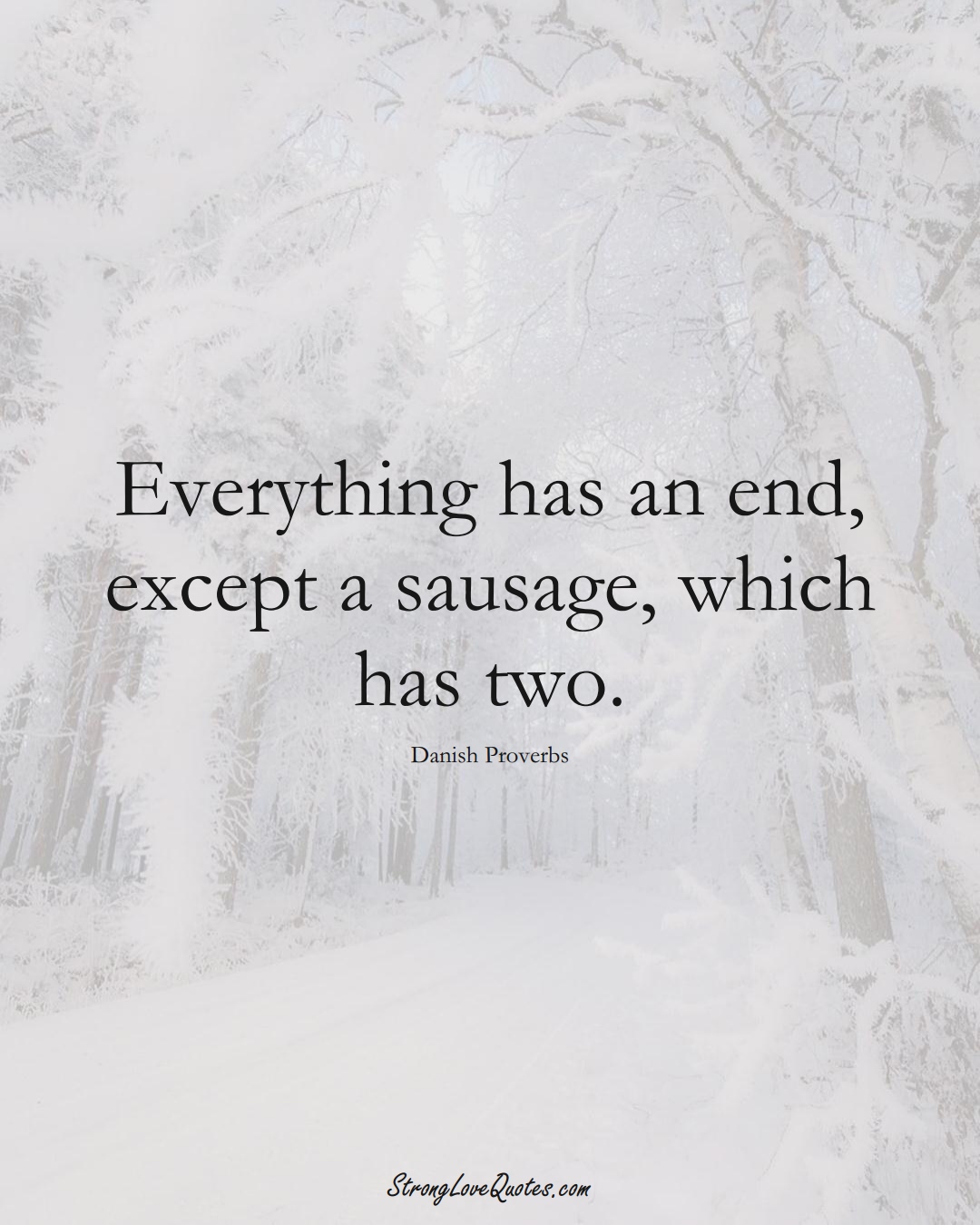 Everything has an end, except a sausage, which has two. (Danish Sayings);  #EuropeanSayings