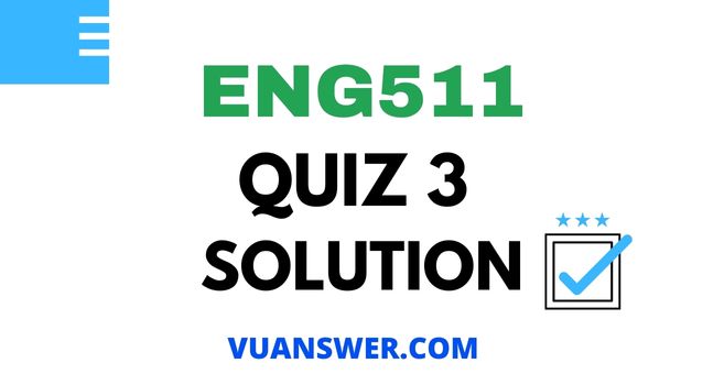 ENG511 Quiz 3 Solution - Mega File VU Answer