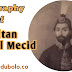 Biography of Sultan Abdulmecid / Extra History of Sultan Abdulmecid Mecid