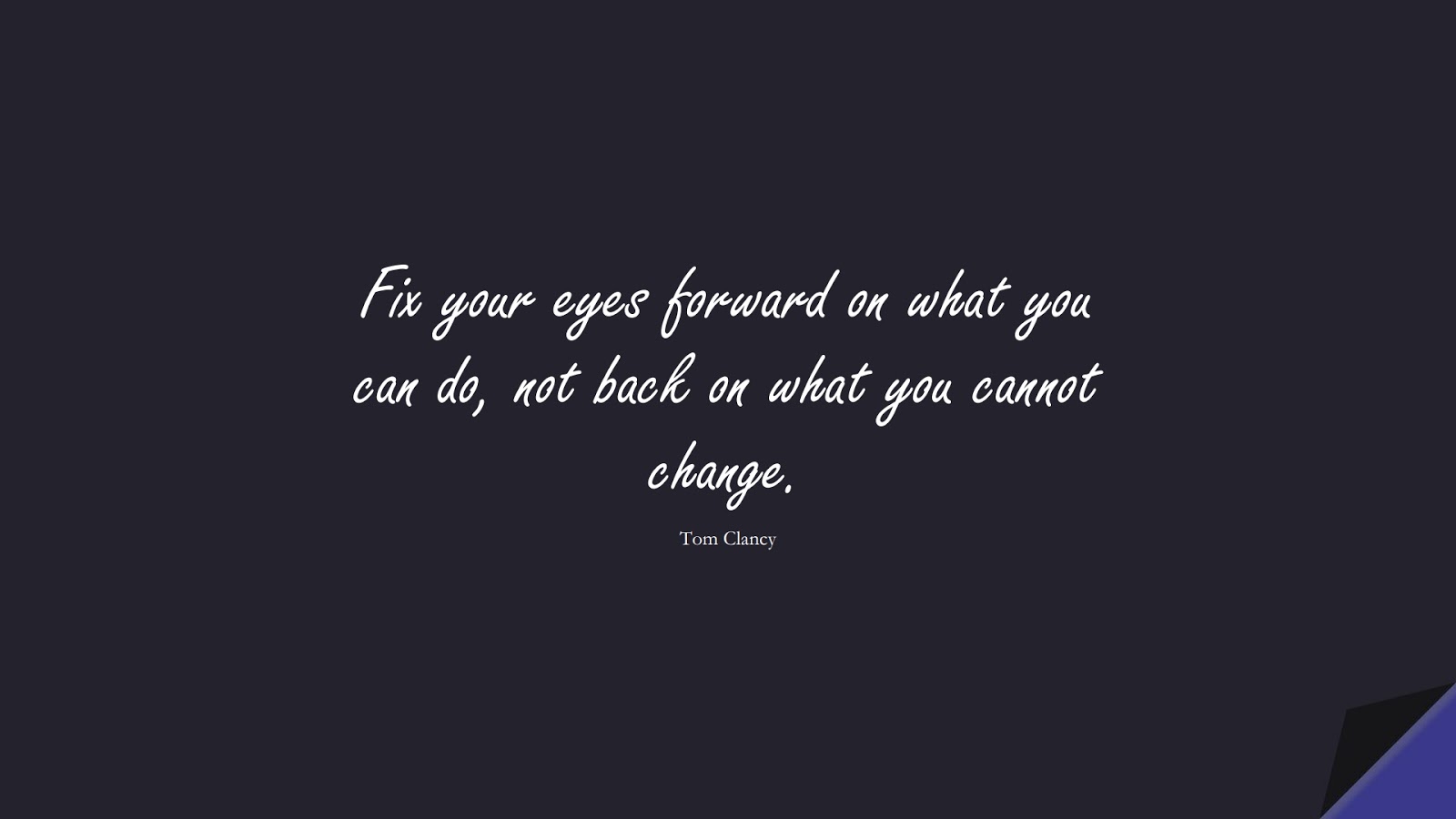 Fix your eyes forward on what you can do, not back on what you cannot change. (Tom Clancy);  #ChangeQuotes