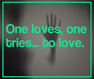 One loves, one tries... to love. 