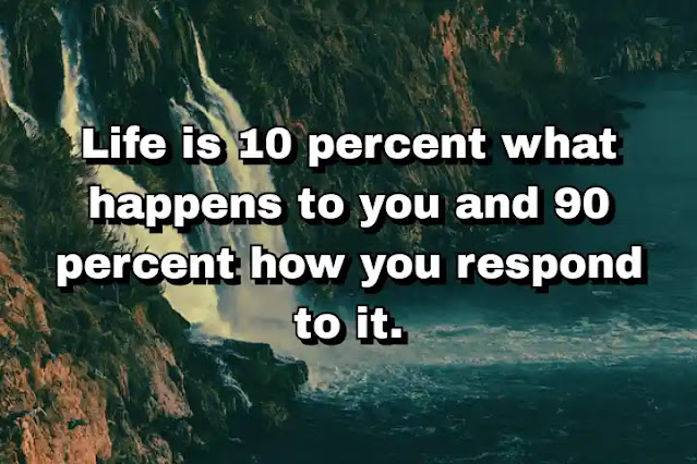 34. “Life is 10 percent what happens to you and 90 percent how you respond to it."