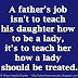 A father’s job isn't to teach his daughter how to be a lady, it’s to teach her how a lady should be treated.