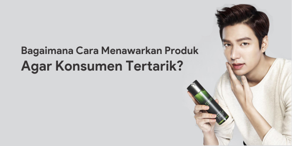 Cara Menawarkan Produk Agar Konsumen Tertarik