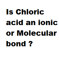 Is Chloric acid an ionic or Molecular bond ?