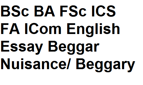 BSc BA FSc ICS FA ICom English Essay Beggar Nuisance/ Beggary