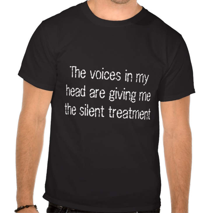 http://www.zazzle.com/the_voices_in_my_head_are_giving_me_the_silent_tshirt-235309891256403835