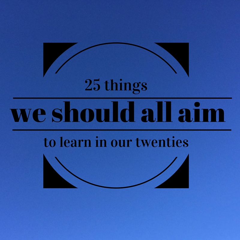 25 things we should all aim to learn in our twenties