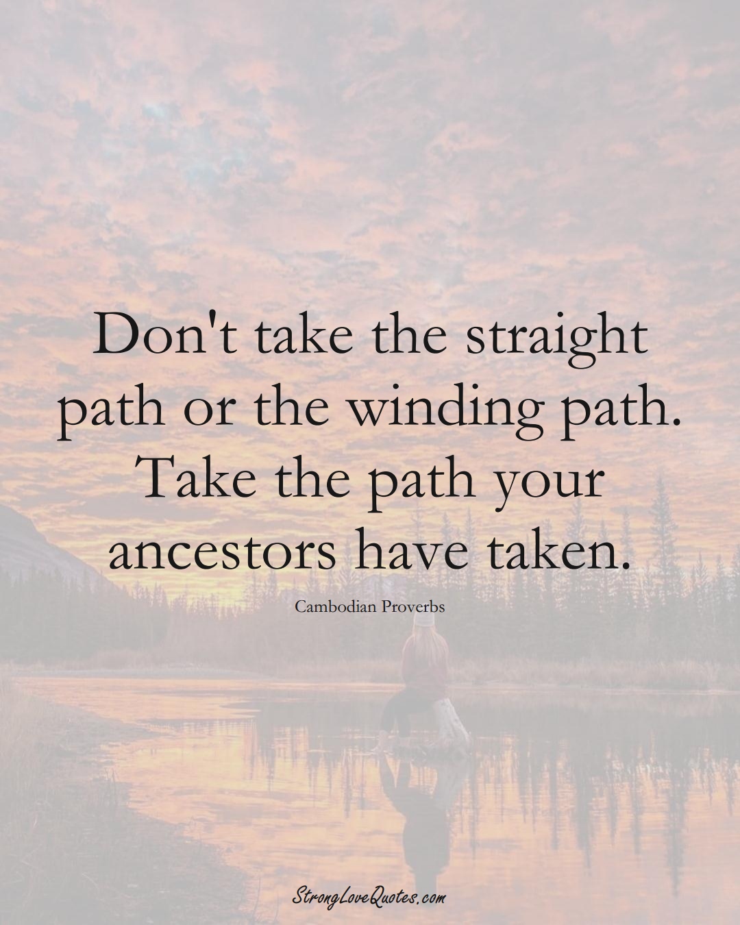 Don't take the straight path or the winding path. Take the path your ancestors have taken. (Cambodian Sayings);  #AsianSayings