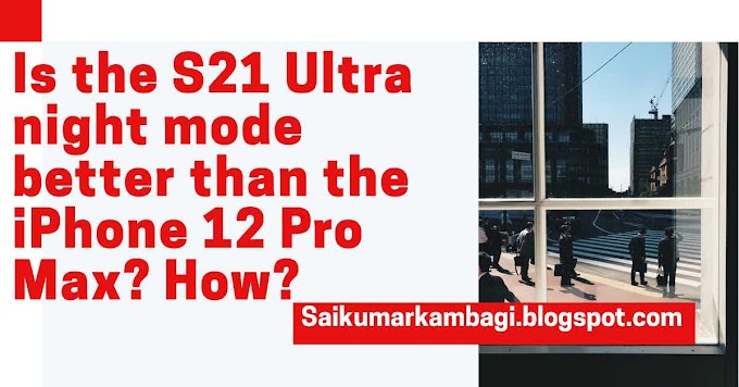 Is the S21 Ultra night mode better than the iPhone 12 Pro Max? How?