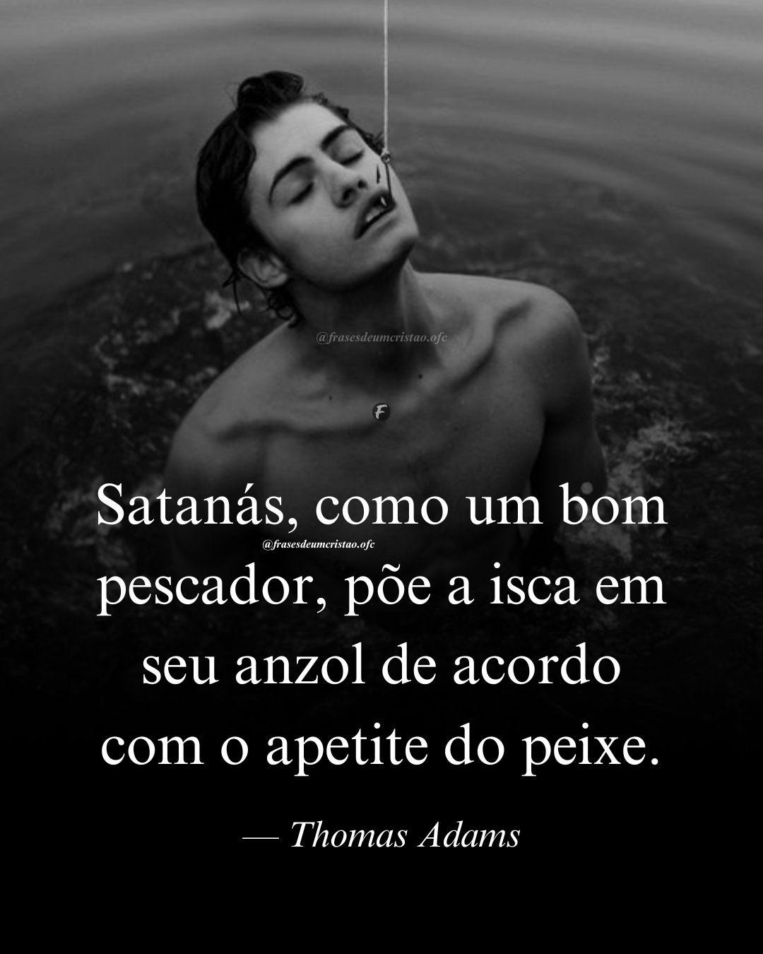 Satanás, como um bom pescador, põe a isca em seu anzol de acordo com o apetite do peixe. — Thomas Adams