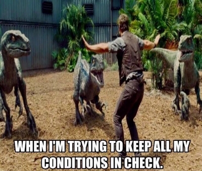 when I'm trying to keep my conditions in check like raptors on Jurassic Park