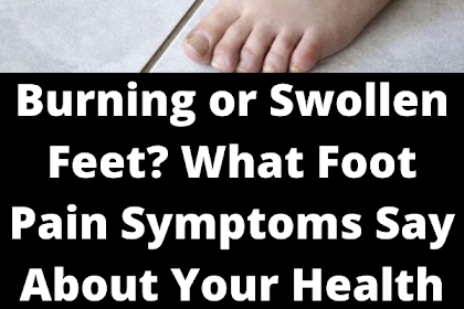 Burning or Swollen Feet? What Foot Pain Symptoms Say About Your Health