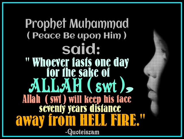 Prophet Muhammad ( Peace Be Upon Him ) said: "Whoever fasts one day for the sake of Allah (swt), Allah ( swt ) will keep his face seventy years distance away from HELL FIRE."