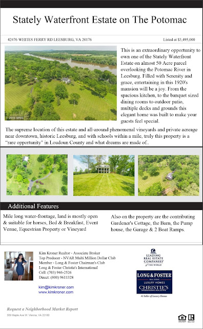    This is an extraordinary opportunity to own one of the Stately Waterfront Estate on 49+ Acre parcel overlooking the Potomac River in Leesburg. Filled with Serenity and grace, entertaining in this 1920's mansion will be a joy. From the spacious kitchen, to the banquet sized dining rooms to outdoor patio, multiple decks and grounds this elegant home was built to make your guests feel special. Also on the property are the contributing Gardener's Cottage, the Barn, the Pumphouse, the Garage & 2 Boat Ramps. Just Listed For Sale LO9658738, 42476 WHITES FERRY RD, LEESBURG, VA 20176 Just Listed For Sale LO9658738, 42476 WHITES FERRY RD, LEESBURG, VA 20176      Just Listed For Sale LO9658738, 42476 WHITES FERRY RD, LEESBURG, VA 20176 Just Listed For Sale LO9658738, 42476 WHITES FERRY RD, LEESBURG, VA 20176 This is an extraordinary opportunity to own one of the Stately Waterfront Estate on 49+ Acre parcel overlooking the Potomac River in Leesburg. Filled with Serenity and grace, entertaining in this 1920's mansion will be a joy. From the spacious kitchen, to the banquet sized dining rooms to outdoor patio, multiple decks and grounds this elegant home was built to make your guests feel special. Also on the property are the contributing Gardener's Cottage, the Barn, the Pumphouse, the Garage & 2 Boat Ramps.                                                                                                                                       About Loudoun About Loudoun  Largely rural Loudoun County is a picturesque region in the metropolitan area of our nation's capital. It is home to 12 wineries, 25 active farms and a thriving equine industry. Recently, the county's population has grown at a rapid pace paving the way for a service economy and pockets of industry surrounding Washington Dulles International Airport. With this expansion has come a rapid increase in luxury homes that dot the scenic countryside. Development has occurred so quickly that the county has toughened regulations and placed restrictions on building, which has helped retain a bucolic feel and has made owning a Loudoun luxury home all the more exclusive.  Amber Creek Estate & Vineyard near historic Leesburg Virginia is elegantly situated on 23 exceptional acres with over 8000 custom finished square feet. The additional Carriage House has a full apartment and really a second home on the property. Designed in conjunction with the breathtaking views and the scenic vista, this one-of-a-kind Schulz home was hand-crafted in stone & stucco in the French-country style and is accented by its 5-acre vineyard producing award-winning Chambourcin grapes.  To finish this Thomas Kincade artwork, visualize an outdoor oasis with an in-ground pool and spa, a built-in grill amidst an extensive flagstone patio and entertainment area with beautiful landscaping and perennials abound . . . also, there is a cabana (private gazebo) for shade and to unwind.  Aesthetically, the home is a haven in its own right . . . but the property also has its own wild Trout stream running through it that the VA Department of Game and Inland Fisheries has deemed “The only (natural, spring-fed) wild Trout stream in northern Virginia.”   The private Big Spring Farm community is adjacent to the historic Whites Ferry and the Potomac River. Designed as an equestrian community, its homeowners benefit from the beautiful walking paths and natural springs/streams (private wells flow at an average of 100-200 gallons per minute) that run through this property (and through only a few estate homes) as well as through the HOA-owned picturesque historic barn and gazebo area used for picnicking and community events. The Trout stream, which runs within some of the common area is owned by one of two homeowner’s associations as it meanders along the walking trails and feeds to the Potomac River. Recently the VA Department of Game and Inland Fisheries has visited Big Spring Farm and stated their upkeep/preservation will protect the stream for decades to come. Please inquire as there is much more information available about the wild Trout stream. The stream enhances any agricultural piece of land available in the County available today.   When speaking of the vineyard, it is important to note it was designed by wine experts and is one of the reasons the owner feels it has been such a success.  Whether you want to own and enjoy the vineyard at an arm’s length or be fully hands-on in its day-to-day operation, one can relish in this gem while catering to one of Loudoun County’s fast-growing attractions. Already paired with several local wineries, agreements are in place if the buyer would like to have local wineries harvest the grapes or do their own thing. The vineyard is surrounded by an irrigation system and electrical fence to preserve the precious vines, and vineyard equipment also conveys.  A note worth mentioning . . . horses would be ideal on the property as well and reside in the community already. The 23 acres can accommodate a barn and/or paddocks (see photos) while still allowing the 5 acres of grape vines to remain intact. Expanding the vineyard, also an option.  The home offers 6 bedrooms (1 in the Carriage House and 1 being used as a second upper-level media room could make 7) and 7 ½ baths, including the Carriage House full bath. Crown moldings, built-ins, granite organizational stations and quality construction detail are some of the many exceptional finishing touches that makes this estate so well appointed . . . too much detail to put in print.  On the warm and inviting main level is the exceptional Owner’s Suite and Luxurious Bath, a Gourmet Kitchen with the finest appliances, a breakfast and “keeping room” with fireplace off the kitchen, an inviting two story open family room with fireplace and numerous, quality custom built-ins - from all of these rooms, the view is 360 and spectacular surrounding the property. Also on the main level is a library with built-ins, a professional office/art studio and much more.  Upstairs you will find 3 additional bedrooms (a 4th potential, now a media room) and 3 full baths. All bedrooms boast custom designer window treatments, hardwood flooring and they each have their own bath.  On the lower level you will enjoy a media room, an exercise room/gym (equipment conveys), the perfectly-situated full bathroom (1 of 2) with a private sauna to relax in after a workout - or your guests are able to stay in the lower level bedroom with full-size windows and walk-out also having its own bathroom.  Also in the lower level, and deserving of its own passage, the owner left “no stone unturned” inviting you to enter an exceptional hand-crafted and curved (stone) wine tasting cellar. One will rarely find a tasting area or wine cellar in their world travels like this – the cellar doors are custom and just exquisite. For the occasional cigar smoker, the “cave” has a high-tech ventilation system as well.  View next one of probably the most aesthetically-pleasing Carriage Houses, designed to accent the estate (and topography) in an old-world Tuscan-style exterior. The Carriage House includes a turn-key apartment perfect with its separate entrance for your guests, family or a future stable hand or even a vineyard caretaker.  Below is a 4-car garage.  The views of the grounds of the property are one of the many joys in owning this marvelous estate, and they are not to be missed from the steps of this particular Carriage House.  Stroll along the stream and along private walking paths or enjoy the heavenly custom pool and spa area with a lovely gazebo for shade and/or enjoyment of acres and acres of beautiful land tumbling with flowers and perennials, all professionally landscaped.  Tucked away in this very private community with no through streets, Big Spring Farm is only a couple of miles to downtown, historic Leesburg, near the Toll Road and only 20 miles to Dulles Airport.  Enjoy the breathtaking countryside or hop into downtown Leesburg for its social life and enjoy First Fridays, shopping, fine or casual dining and summer concerts.  Area events, Morven Park nearby and so much more, make this location sought-after and very unique.  A commuter’s dream, the estate is near the historic Whites Ferry, downtown Leesburg, Raspberry Falls Golf Course and a few miles to the Villages at Leesburg and the Wegmans Shopping District.  For the historical buffs, the owner has compiled records that date the area back to the 17the Century, located along the Potomac and many artifacts have been found by homeowners from previous wars as troops marched and crossed the Potomac to Ball’s Bluff Battlefield.  In line with the topography and its beautiful horse and vineyard properties within this equestrian community, residents also enjoy a private 2-mile walking/jogging path known only to Big Spring residents or their invited guests. Because horses are within the community, the paths are also open to riding and run along the Potomac River.  Please inquire. Your boats can easily be launched at the docking station on the informational side of the historic Whites Ferry as well.  The supreme location of this vineyard and all-around phenomenal estate and private acreage near downtown, historic Leesburg . . . and with schools within a mile of the subdivision, truly this property is a “rare opportunity" in Loudoun County and what dreams are made of  Exquisite 10,000 square foot estate on a scenic six acre lot in Grenata Preserve. Grand two-story foyer with sweeping staircase, two decorative see-through fireplaces plus third fireplace, custom moldings, arched openings to gathering rooms, gourmet kitchen with stainless steel GE Monogram appliances, light-filled two-story conservatory, custom lower level with granite wet bar, theater, two bedroom suites. Gorgeous landscaping. Own private entrance from Evergreen.  Property Features Include: 3 Fireplace(s), garage, circular driveway, ceiling fan(s), zoned central air conditioning, forced air heating system, null, fully finished walkout basement, sump pump               40903 Grenata Preserve Pl, Leesburg, VA, USA, 20175 Email an Inquiry 35170 Poor House Ln, Round Hill, VA, USA, 20141 Email an Inquiry 38188 Lime Kiln Rd, Middleburg, VA, USA, 20117 Email an Inquiry 439a Springvale Rd, Great Falls, VA, USA, 22066 Email an Inquiry 938 Peacock Station Rd, Mclean, VA, USA, 22102 Email an Inquiry 7020 Green Oak Dr, Mclean, VA, USA, 22101 612 Rivercrest Dr, Mclean, VA, USA, 22101  5335 Summit Dr, Fairfax, VA, USA, 22030 9020 Belcourt Castle Pl, Great Falls, VA, USA, 22066 300 River Bend Rd, Great Falls, VA, USA, 22066  Development Project Marketing is designed to launch and market  important resort and urban developments. These programs achieve  success in marketing and selling distinctive properties by combining  the Christie’s global market platform with the deep local connections  of our Affiliates.  Only projects of the highest quality in design and services are  considered, ensuring that buyers can be confident in the offering.  Development Project Marketing services include strategy and  planning, branding supervision, marketing programs, and sales.  Additionally, in certain cases, strategy and branding are supplemented  with an art sales and events offering provided by Christie’s. These  elements ensure a successful execution and sale.  From Vision to Development to Reality 20 21 New Yor k 20 Rockefeller Plaza New York, New York 10020 USA T   +1 212 468 7140 Beverly Hills 9601 Wilshire Boulevard, Suite 520 Beverly Hills, California 90210 USA T   +1 310 385 2690 Chicago 875 North Michigan Avenue, Suite 3810 Chicago, Illinois 60611 USA T   +1 312 980 3500 London 8 King Street, St. James’s London SW1Y 6QT United Kingdom T   +44 20 7389 2551 Hong Kong 22nd Floor, Alexandra House 18 Chater Road Central, Hong Kong T   +852 2978 6788 Palm Beach 313 1/2 Worth Avenue, Suite 3B Palm Beach, Florida 33480 USA T www.christiesrealestate.com