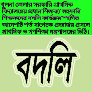 খুলনা জেলার সরকারি প্রাথমিক বিদ্যালয়ের প্রধান শিক্ষক/ সহকারি শিক্ষকদের বদলি কার্যক্রম স্হগিত আদেশটি শর্ত সাপেক্ষে প্রত্যাহার প্রসঙ্গে প্রাথমিক ও গণশিক্ষা মন্ত্রণালয়ের চিঠি।