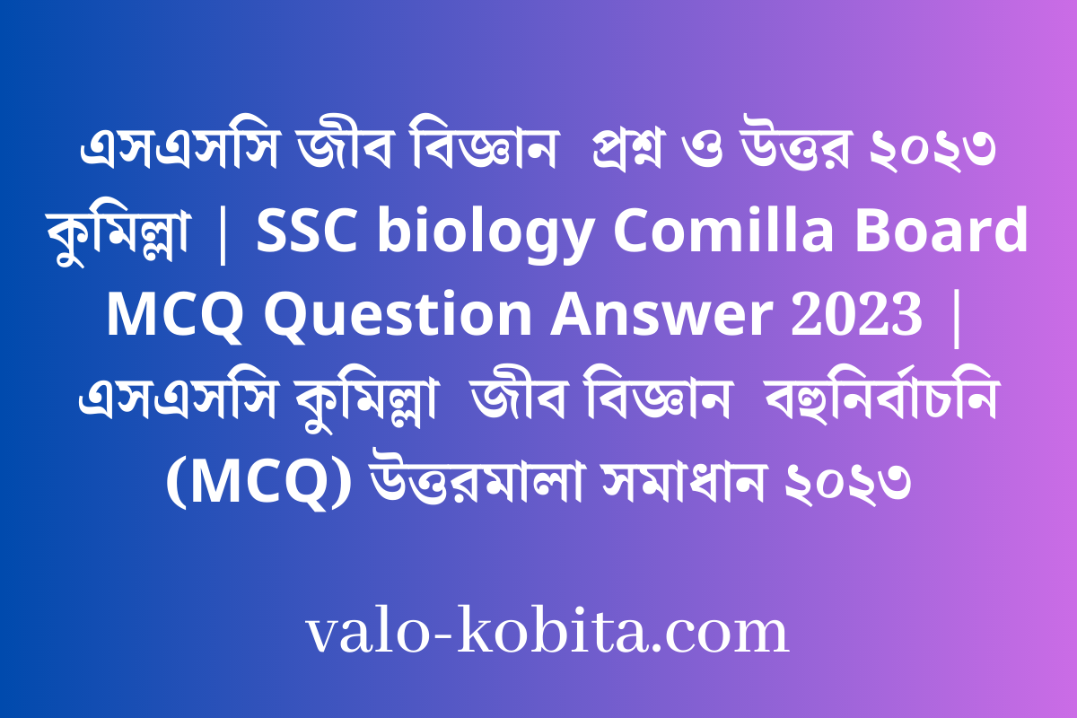 এসএসসি জীব বিজ্ঞান  প্রশ্ন ও উত্তর ২০২৩ কুমিল্লা | SSC biology Comilla Board MCQ Question Answer 2023 | এসএসসি কুমিল্লা  জীব বিজ্ঞান  বহুনির্বাচনি (MCQ) উত্তরমালা সমাধান ২০২৩