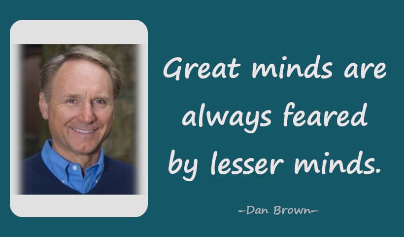 Great minds are always feared by lesser minds. ― Dan Brown