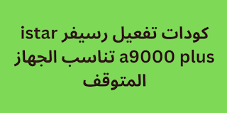 كودات تفعيل رسيفر istar a9000 plus تناسب الجهاز المتوقف