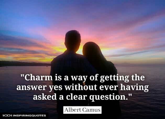 Charm is a way of getting the answer yes without ever having asked a clear question.  Albert Camus