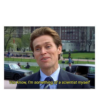 YOU KNOW, I'M SOMETHING OF A SCIENTIST MYSELF