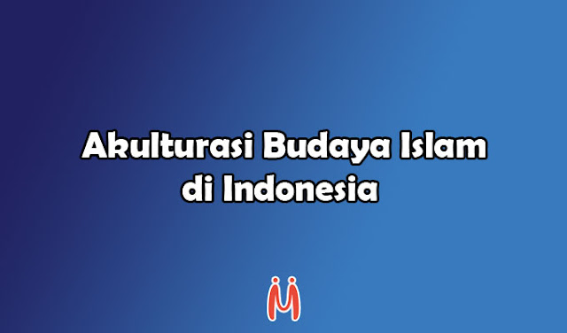 Akulturasi dan Perkembangan Budaya Islam di Indonesia