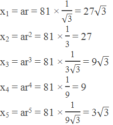 x1 = ar = 81 × "1" /√("3" ) = 27√("3" ) x2 = ar2 = 81 × "1" /"3"  = 27 x3 = ar3 = 81 × "1" /("3" √("3" )) = 9√("3" ) x4 = ar4 = 81 × "1" /"9"  = 9 x5 = ar5 = 81 × "1" /("9" √("3" )) = 3√("3" )