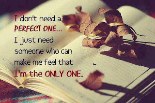 I don't need a perfect one... I just need someone who can make me feel that I am the Only One.