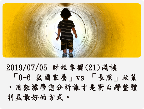 2019/07/05 財經專欄(21) 淺談 「0-6 歲國家養」vs 「長照」政策，用數據帶您分析誰才是對台灣整體利益最好的方式。